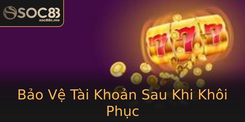 Bảo Vệ Tài Khoản Sau Khi Khôi Phục Bảo Vệ Tài Khoản Sau Khi Khôi Phục
