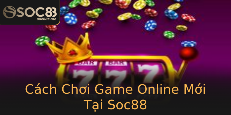 Cách Chơi Game Online Mới Tại Soc88 Cách Chơi Game Online Mới Tại Soc88