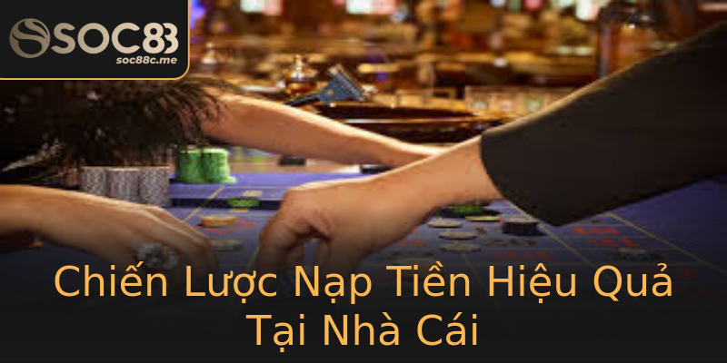 Chiến Lược Nạp Tiền Hiệu Quả Tại Nhà Cái Chiến Lược Nạp Tiền Hiệu Quả Tại Nhà Cái