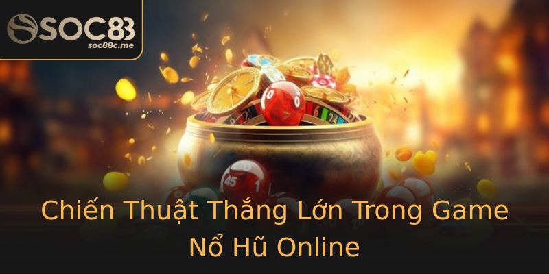 Chiến Thuật Thắng Lớn Trong Game Nổ Hũ Online Chiến Thuật Thắng Lớn Trong Game Nổ Hũ Online