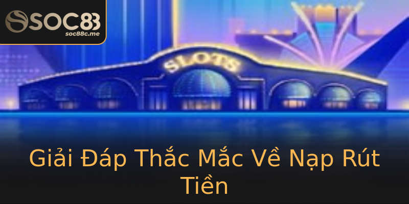 Giải Đáp Thắc Mắc Về Nạp Rút Tiền Giải Đáp Thắc Mắc Về Nạp Rút Tiền