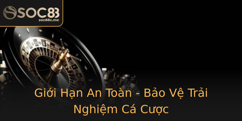 Giới Hạn An Toàn - Bảo Vệ Trải Nghiệm Cá Cược Giới Hạn An Toàn - Bảo Vệ Trải Nghiệm Cá Cược