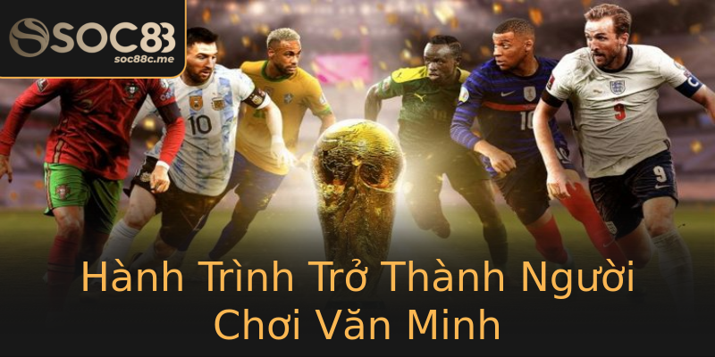 Hành Trình Trở Thành Người Chơi Văn Minh Hành Trình Trở Thành Người Chơi Văn Minh