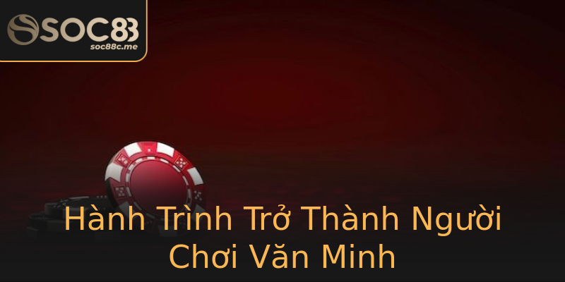 Hành Trình Trở Thành Người Chơi Văn Minh Hành Trình Trở Thành Người Chơi Văn Minh