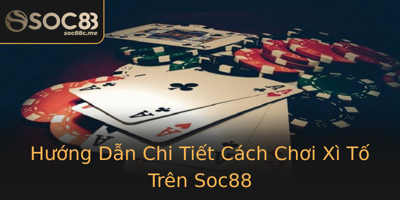 Hướng Dẫn Chi Tiết Cách Chơi Xì Tố Trên Soc88 Hướng Dẫn Chi Tiết Cách Chơi Xì Tố Trên Soc88