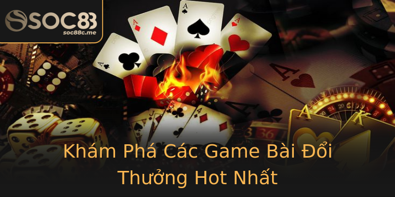 Khám Phá Các Game Bài Đổi Thưởng Hot Nhất Khám Phá Các Game Bài Đổi Thưởng Hot Nhất
