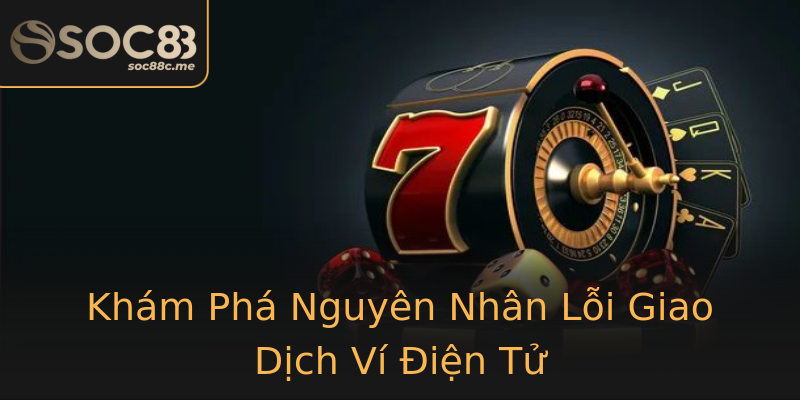 Khám Phá Nguyên Nhân Lỗi Giao Dịch Ví Điện Tử Khám Phá Nguyên Nhân Lỗi Giao Dịch Ví Điện Tử