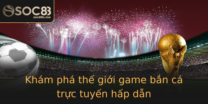 Khám phá thế giới game bắn cá trực tuyến hấp dẫn Khám phá thế giới game bắn cá trực tuyến hấp dẫn