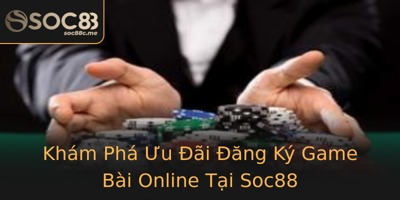 Khám Phá Ưu Đãi Đăng Ký Game Bài Online Tại Soc88 Khám Phá Ưu Đãi Đăng Ký Game Bài Online Tại Soc88