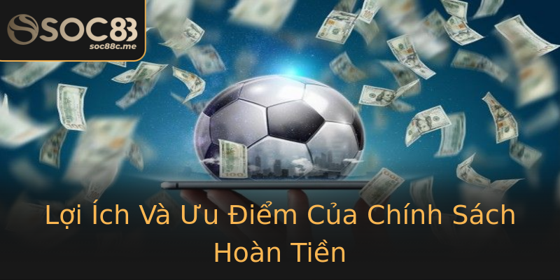 Lợi Ích Và Ưu Điểm Của Chính Sách Hoàn Tiền Lợi Ích Và Ưu Điểm Của Chính Sách Hoàn Tiền