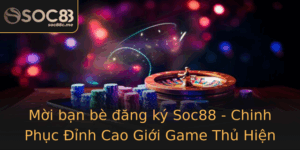 Moi Ban Be Ang Ky Soc88 Chinh Phuc Inh Cao Gioi Game Thu Hien Nay