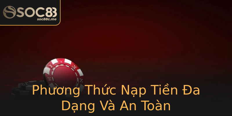 Phương Thức Nạp Tiền Đa Dạng Và An Toàn Phương Thức Nạp Tiền Đa Dạng Và An Toàn