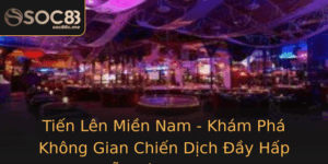 Tien Len Mien Nam Kham Pha Khong Gian Chien Dich Ay Hap Dan Cung Soc88