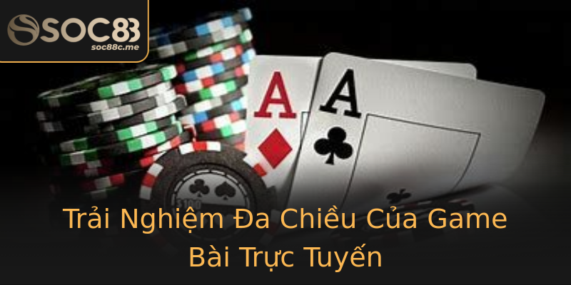 Trải Nghiệm Đa Chiều Của Game Bài Trực Tuyến Trải Nghiệm Đa Chiều Của Game Bài Trực Tuyến