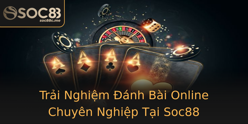 Trải Nghiệm Đánh Bài Online Chuyên Nghiệp Tại Soc88 Trải Nghiệm Đánh Bài Online Chuyên Nghiệp Tại Soc88