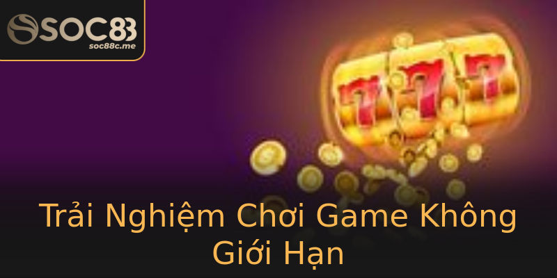 Trải Nghiệm Chơi Game Không Giới Hạn Trải Nghiệm Chơi Game Không Giới Hạn