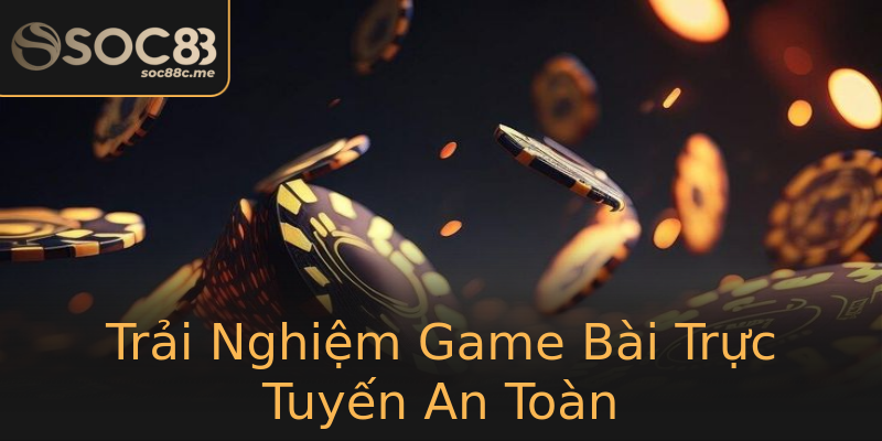 Trải Nghiệm Game Bài Trực Tuyến An Toàn Trải Nghiệm Game Bài Trực Tuyến An Toàn