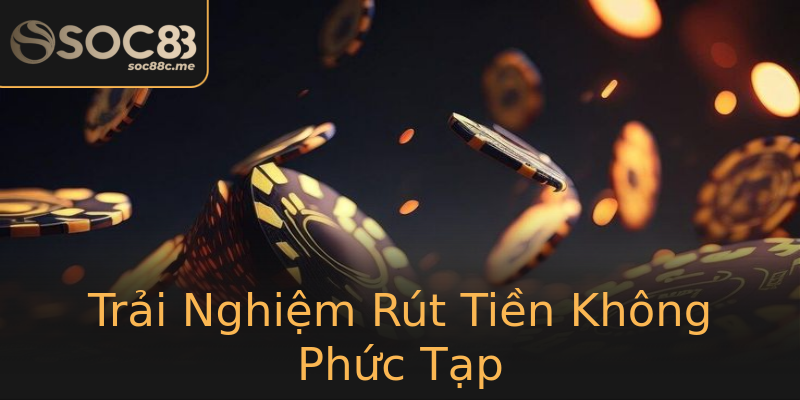 Trải Nghiệm Rút Tiền Không Phức Tạp Trải Nghiệm Rút Tiền Không Phức Tạp
