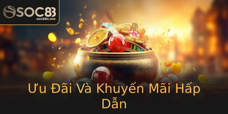 Ưu Đãi Và Khuyến Mãi Hấp Dẫn Ưu Đãi Và Khuyến Mãi Hấp Dẫn